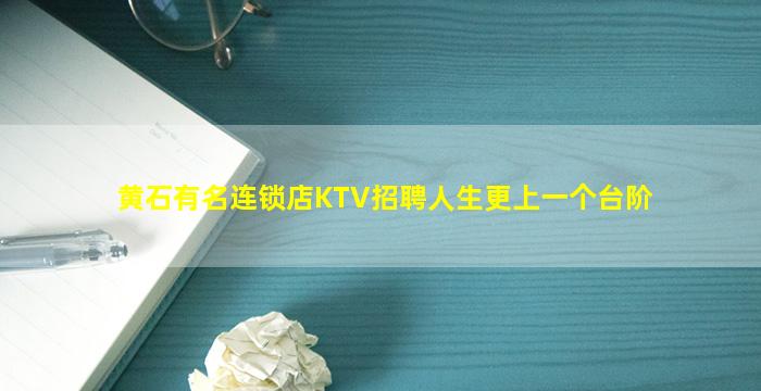 黄石有名连锁店KTV招聘人生更上一个台阶